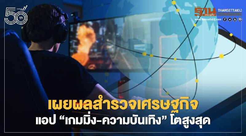 เผยผลสำรวจเศรษฐกิจแอป “เกมมิ่ง-ความบันเทิง”โตสูงสุด