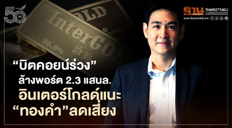 "บิตคอยน์ร่วง"ล้างพอร์ต 2.3 แสนล. อินเตอร์โกลด์แนะ“ทองคำ”ลดเสี่ยง "บิตคอยน์ร่วง"ล้างพอร์ต 2.3 แสนล. อินเตอร์โกลด์แนะ“ทองคำ”ลดเสี่ยง
