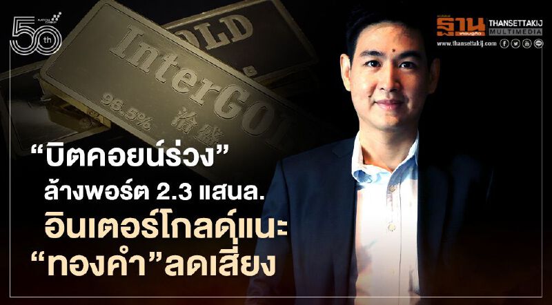 "บิตคอยน์ร่วง"ล้างพอร์ต 2.3 แสนล. อินเตอร์โกลด์แนะ“ทองคำ”ลดเสี่ยง
