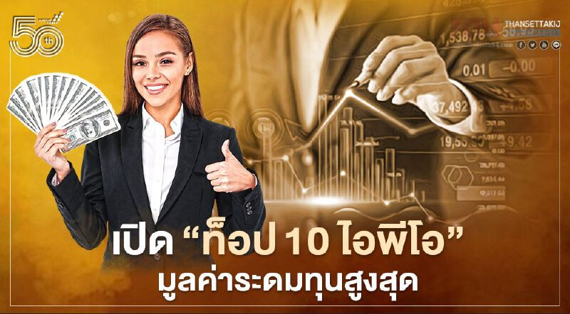 ส่อง"ท็อป10 ไอพีโอ"ระดมทุนสูงสุดในตลาดหุ้นไทย