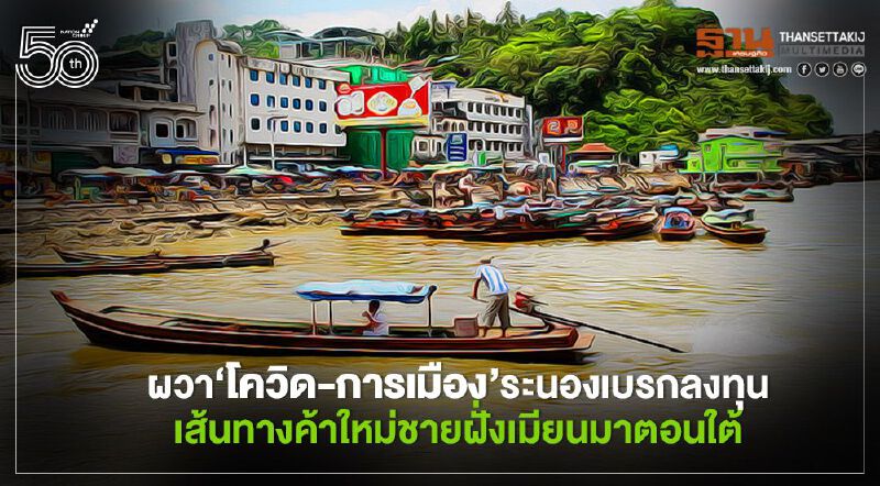 ผวา‘โควิด-การเมือง’ระนองเบรกลงทุน เส้นทางค้าใหม่ชายฝั่งเมียนมาตอนใต้