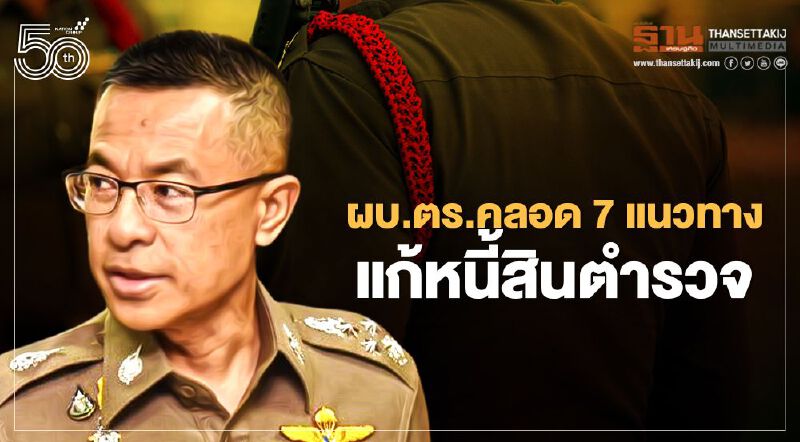 ผบ.ตร.ลุยแก้หนี้สินตำรวจ คลอด 7 แนวทางช่วยผู้ถูกฟ้องร้อง