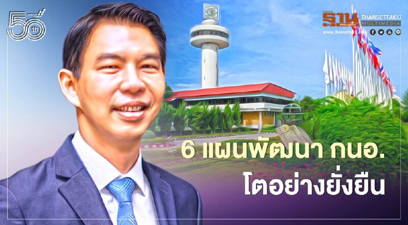 เปิด 6 แนวทางผู้ว่า กนอ. ป้ายแดง มุ่งพัฒนาอย่างยั่งยืน