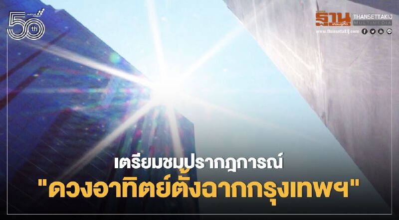 ต้องไม่พลาดชมปรากฏการณ์ "ดวงอาทิตย์ตั้งฉากกรุงเทพฯ" วันนี้!