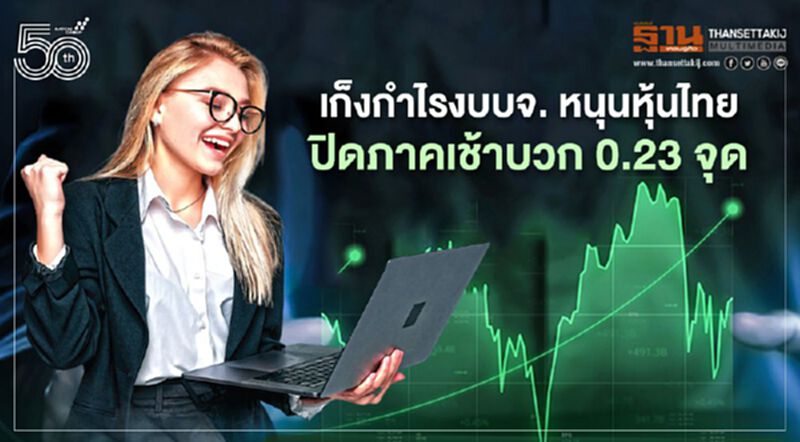 เก็งกำไรงบบจ. หนุนหุ้นไทยปิดภาคเช้าบวก 0.23 จุด เก็งกำไรงบบจ. หนุนหุ้นไทยปิดภาคเช้าบวก 0.23 จุด