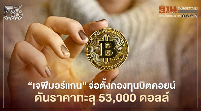 “เจพีมอร์แกน” จ่อตั้งกองทุนบิตคอยน์ ดันราคาทะลุ 53,000 ดอลลาร์