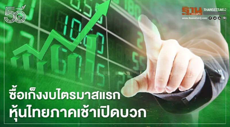 ซื้อเก็งงบไตรมาสแรก หุ้นไทยภาคเช้าเปิดบวก ซื้อเก็งงบไตรมาสแรก หุ้นไทยภาคเช้าเปิดบวก