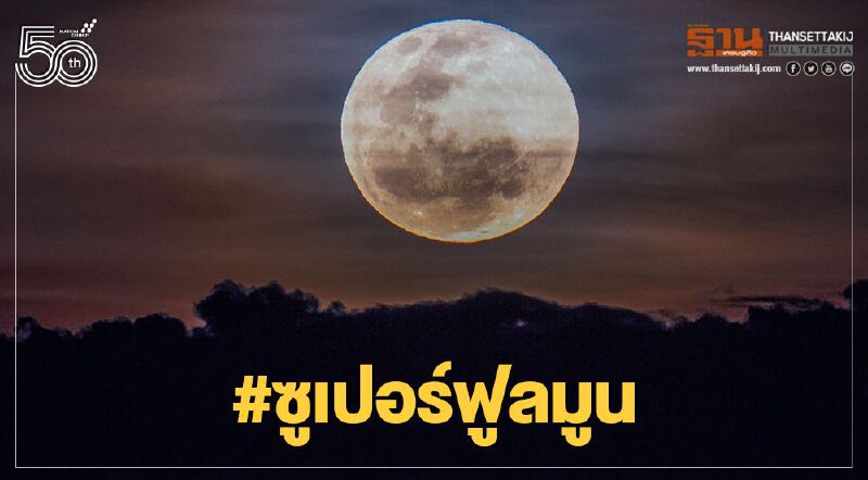 ชมภาพ “ซูเปอร์ฟูลมูน“ ดวงจันทร์โคจรใกล้โลกที่สุดในรอบปี