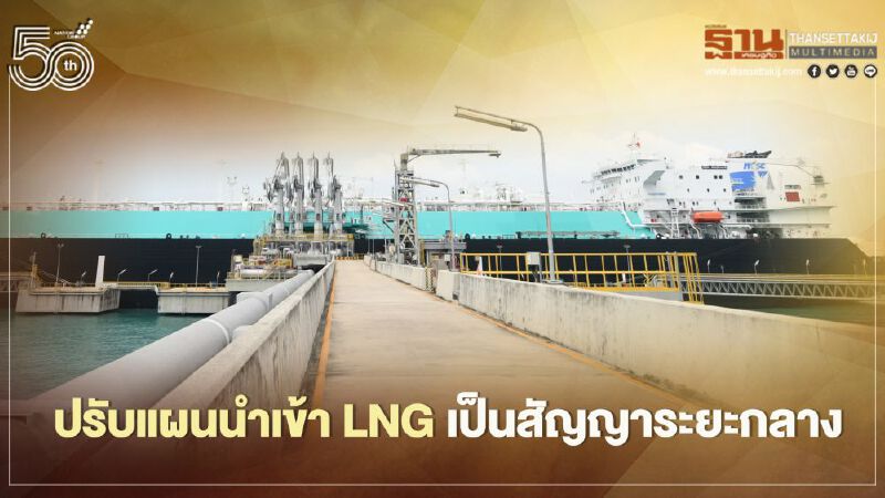 กฟผ. ปรับแผนนำเข้า LNG เป็นสัญญาระยะกลาง 5-7 ปี วงเงิน 7 หมื่นล.