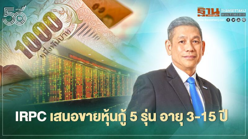 IRPC เล็งขายหุ้นกู้ 5 รุ่น ระบุอายุ 5 ปีดอกเบี้ย 3% ต่อปี