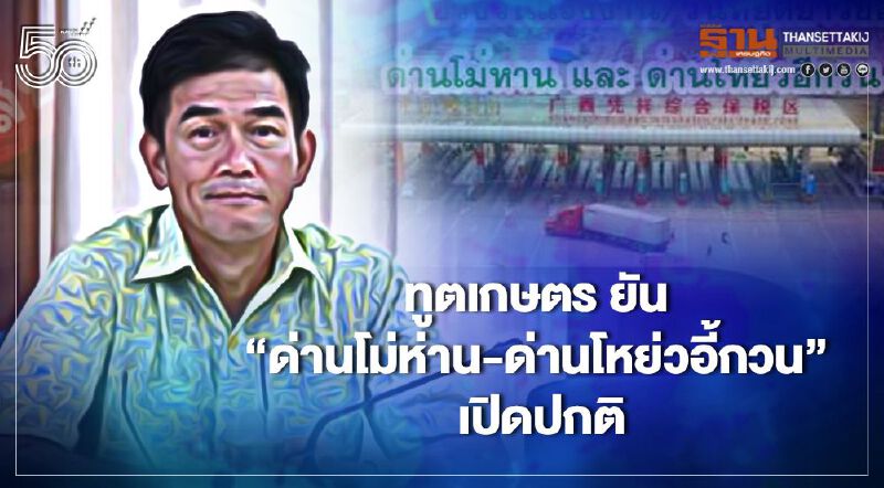 ทูตเกษตร ยัน “ด่านโม่ห่าน-ด่านโหย่วอี้กวน” เปิดปกติ