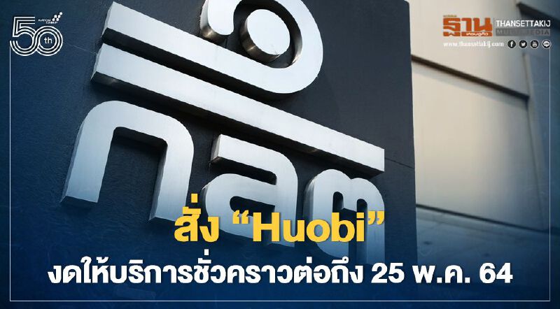 สั่ง 'Huobi' งดให้บริการชั่วคราวต่อถึง 25 พ.ค. 64