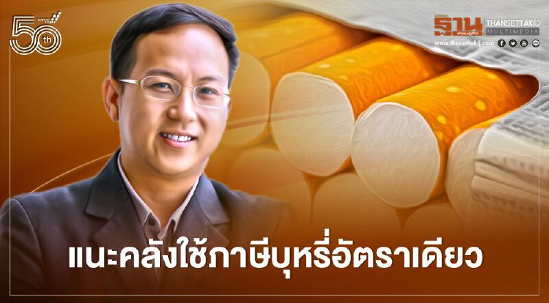 แนะคลังใช้ภาษีบุหรี่อัตราเดียว นักวิชาการชี้เพิ่มประสิทธิภาพนโยบาย