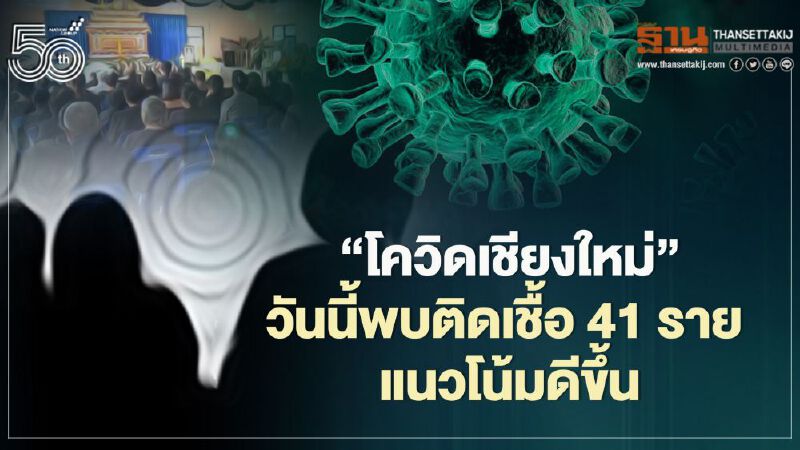 “โควิดเชียงใหม่”วันนี้พบติดเชื้อเพิ่ม 41 ราย แนวโน้มดีขึ้น
