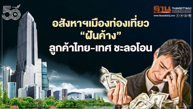 อสังหาฯเมืองท่องเที่ยว ‘ฝันค้าง’ ลูกค้าไทย-เทศ ชะลอโอน อสังหาฯเมืองท่องเที่ยว ‘ฝันค้าง’ ลูกค้าไทย-เทศ ชะลอโอน