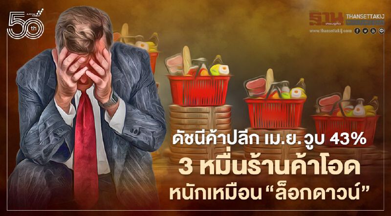 ดัชนีค้าปลีก เม.ย. วูบ 43% 3 หมื่นร้านค้าโอด  หนักเหมือน “ล็อกดาวน์”
