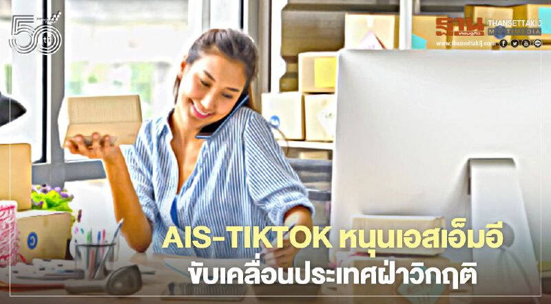 AIS-TikTok หนุนเอสเอ็มอี ขับเคลื่อนประเทศฝ่าวิกฤติ AIS-TikTok หนุนเอสเอ็มอี ขับเคลื่อนประเทศฝ่าวิกฤติ