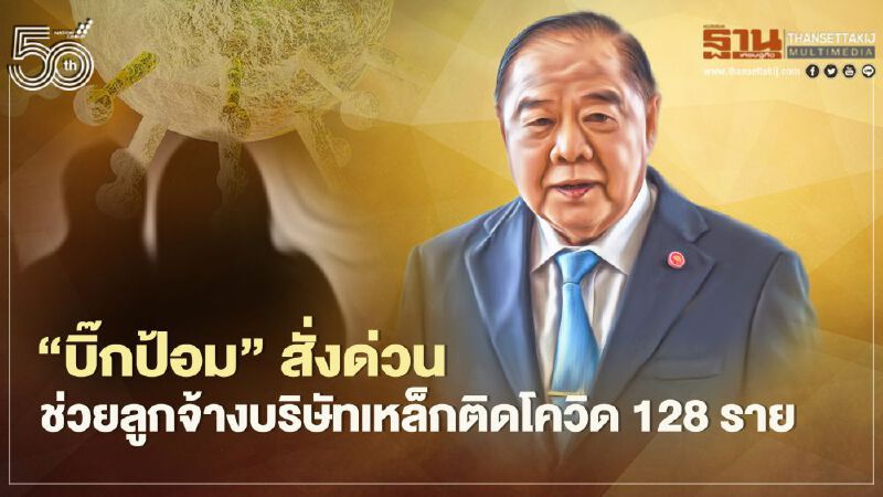 “บิ๊กป้อม”สั่งด่วน ช่วยลูกจ้างบริษัทเหล็ก คลัสเตอร์สมุทรปราการติดโควิด128ราย