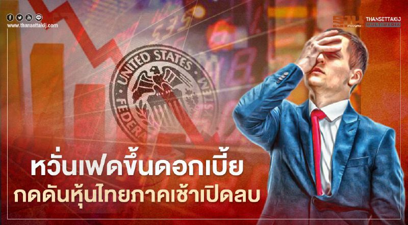 หวั่นเฟดขึ้นดอกเบี้ย กดดันหุ้นไทยภาคเช้าเปิดลบ หวั่นเฟดขึ้นดอกเบี้ย กดดันหุ้นไทยภาคเช้าเปิดลบ