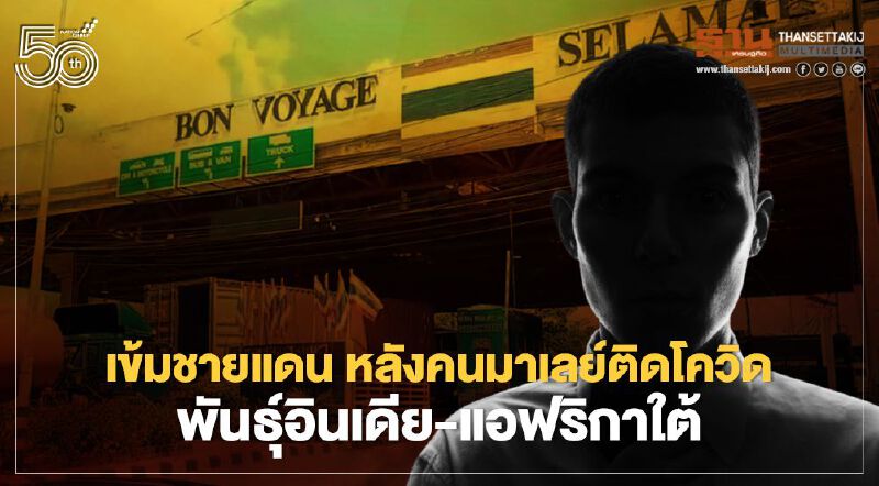  ทัพภาค4สั่งเข้มชายแดน หลังคนมาเลย์ติดโควิด พันธ์อินเดีย-แอฟริกาใต้