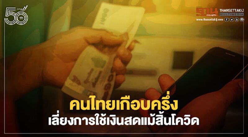 คนไทยเกือบครึ่งเลี่ยงการใช้เงินสดแม้สิ้นโควิด คนไทยเกือบครึ่งเลี่ยงการใช้เงินสดแม้สิ้นโควิด