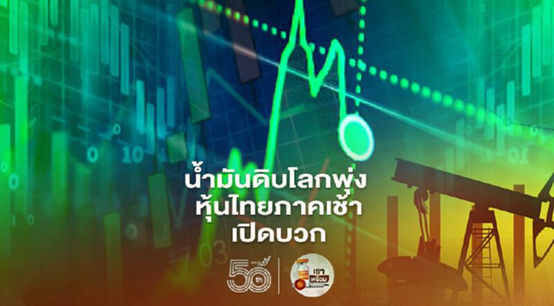 น้ำมันดิบโลกพุ่ง หุ้นไทยภาคเช้าเปิดบวก น้ำมันดิบโลกพุ่ง หุ้นไทยภาคเช้าเปิดบวก