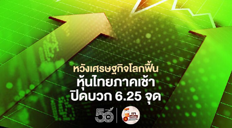 หวังเศรษฐกิจโลกฟื้น หุ้นไทยภาคเช้าปิดบวก 6.25 จุด หวังเศรษฐกิจโลกฟื้น หุ้นไทยภาคเช้าปิดบวก 6.25 จุด