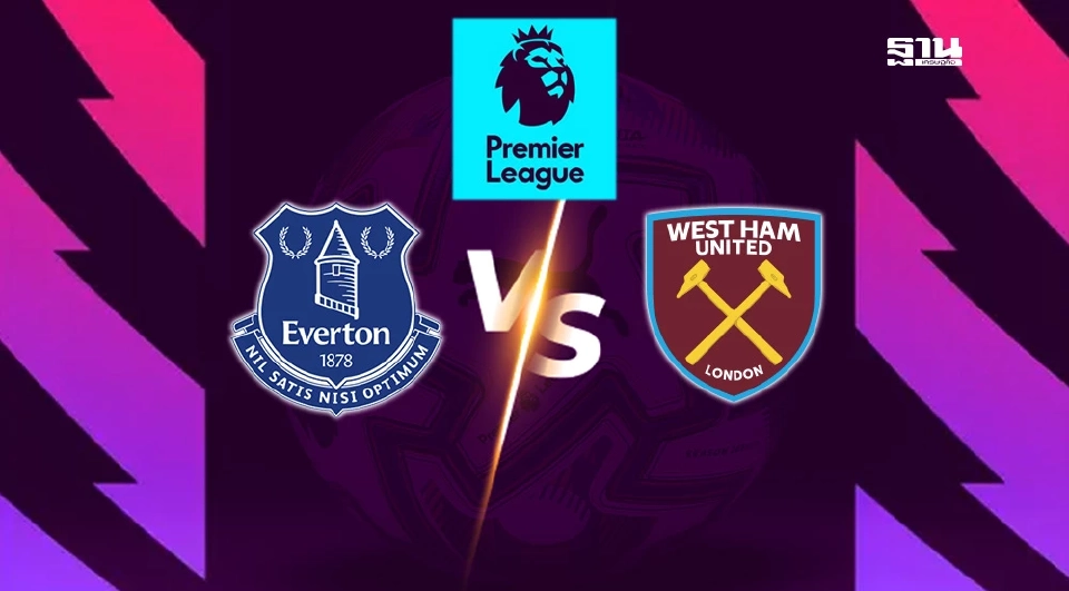 ถ่ายทอดสด เอฟเวอร์ตัน พบ เวสต์แฮม ดูบอลสด พรีเมียร์ลีกมันเดย์ไนท์ 02.00 น.