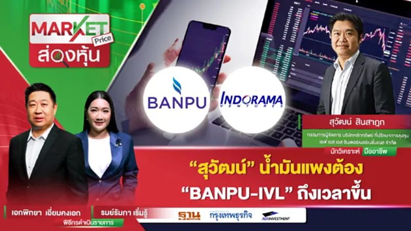 "สุวัฒน์" น้ำมันแพง ต้อง "BANPU-IVL" ถึงเวลาขึ้น "สุวัฒน์" น้ำมันแพง ต้อง "BANPU-IVL" ถึงเวลาขึ้น