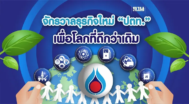 จักรวาลธุรกิจใหม่ “ปตท.” เพื่อโลกที่ดีกว่าเดิม