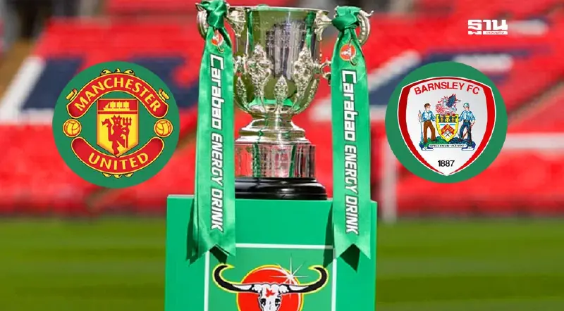 ถ่ายทอดสด แมนยู พบ บาร์นส์ลีย์ ดูบอลสด-เช็คผลบอลศึกคาราบาวคัพ