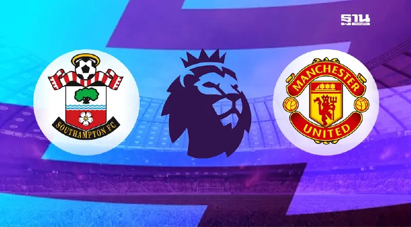 ถ่ายทอดสด เซาธ์แฮมป์ตัน VS แมนยู เช็ค 11 ตัวจริง ผลบอลล่าสุดที่นี่
