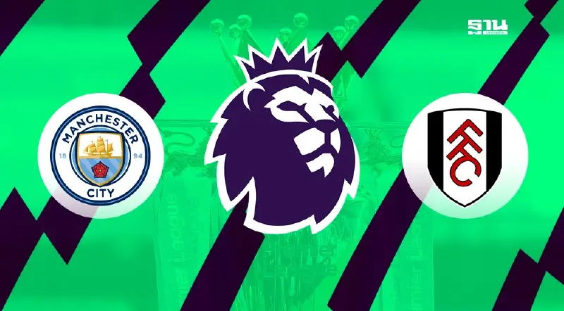 ตารางถ่ายทอดสดฟุตบอลพรีเมียร์ลีกแมนซิตี้ VS ฟูแล่ม ดูบอลสด เช็คผลบอลที่นี่