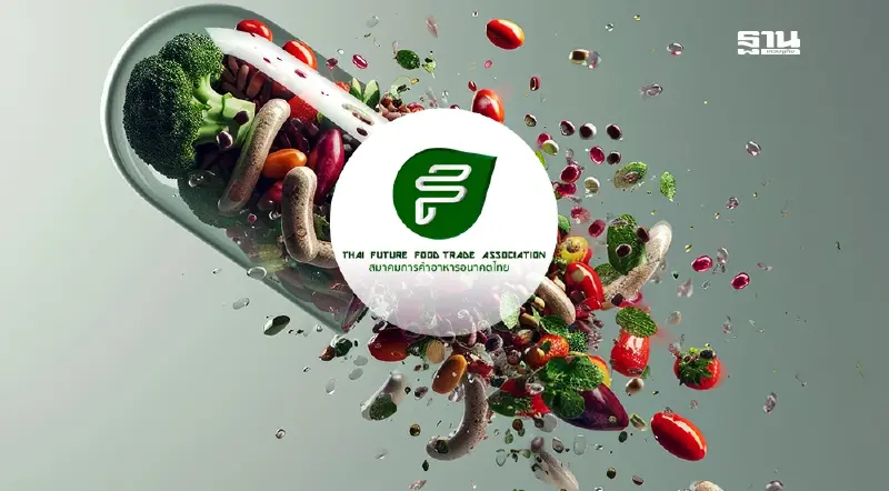 สมาคมการค้าอาหารอนาคตไทย ยกระดับ 'Thai Future Food'  ดันเป้า 5 แสนล้านในปี 70