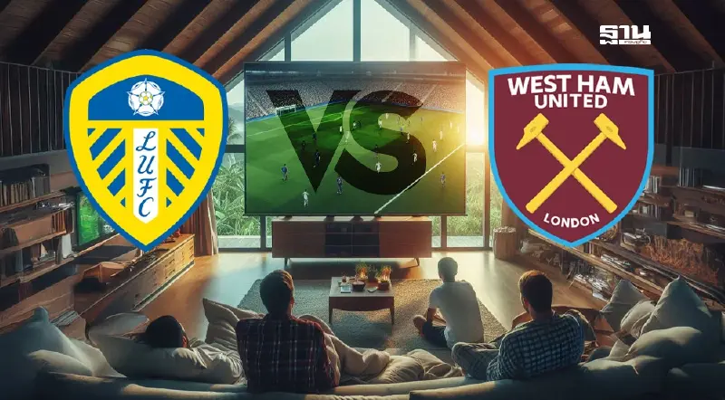 ลีดส์ พบ เวสต์แฮม ถ่ายทอดสดพรีเมียร์ลีกนัดฟรายเดย์ไนท์ ดูบอลสด 02.00 น.