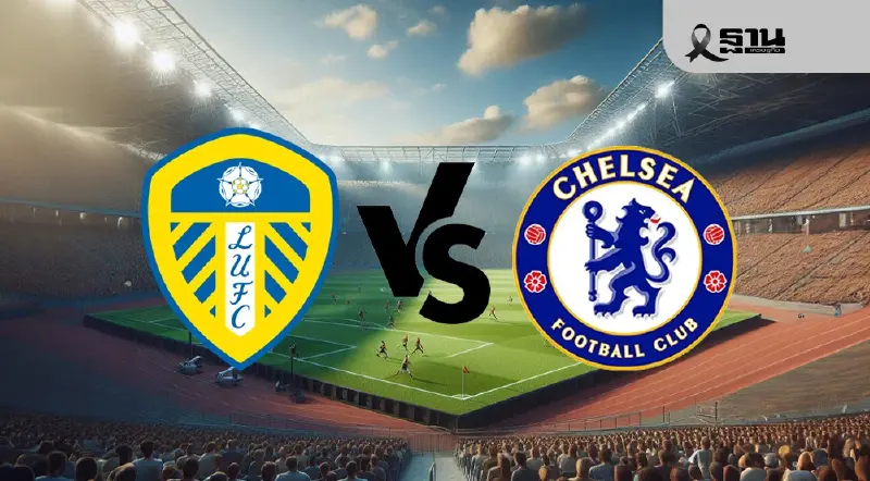 LIVE ดูบอลสด ลีดส์ พบ เชลซี ถ่ายทอดสดพรีเมียร์ลีกคืนวันนี้ 03.15 น.