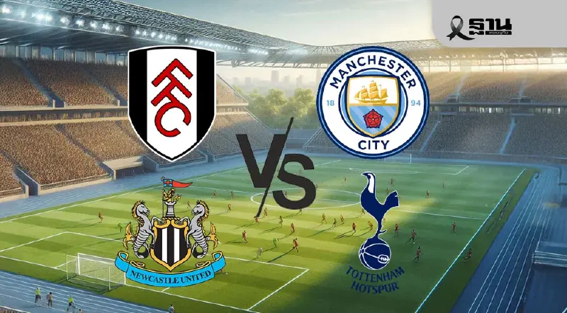 โปรแกรมบอลวันนี้ ถ่ายทอดสด ฟูแล่ม VS แมนซิตี้ -นิวคาสเซิล VS สเปอร์ส