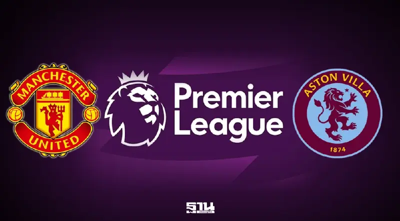 ถ่ายทอดสด แมนยู พบ แอสตัน วิลล่า ดูบอลสด พรีเมียร์ลีกวันนี้ 21.00 น.